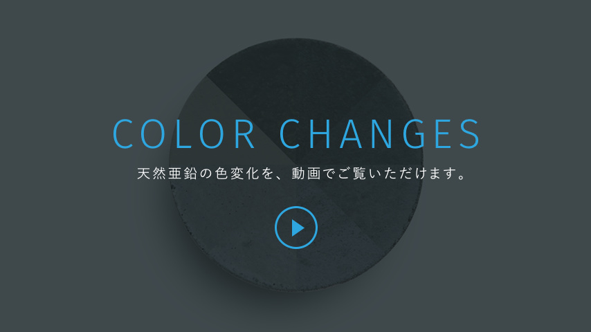 COLOR CHANGES 天然亜鉛の色変化を、動画でご覧いただけます。