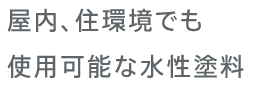 屋内、住環境でも使用可能な水性塗料
