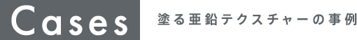 Cases 塗る亜鉛テクスチャーの事例